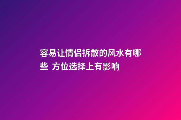 容易让情侣拆散的风水有哪些  方位选择上有影响